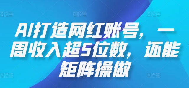 AI打造网红账号，一周收入超5位数，还能矩阵操做-玖卿社区