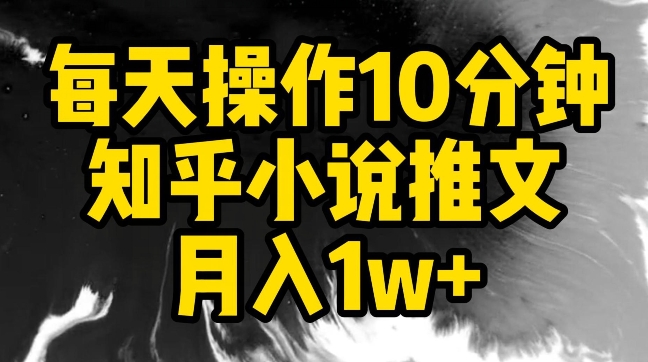 每天操作10分钟，知乎小说推文月入1w+-玖卿社区