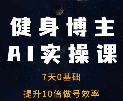 健身博主AI实操课——7天从0到1提升10倍做号效率-玖卿社区