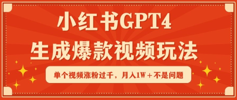 小红书GPT4生成爆款视频玩法，单个视频涨粉过千，月入1W+不是问题-玖卿社区
