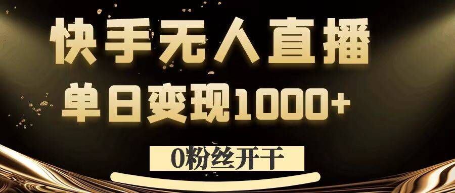 0粉丝开干，快手无人直播，单日变现1k+【揭秘】-玖卿社区