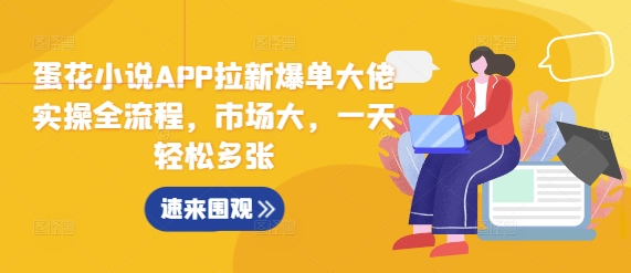 蛋花小说APP拉新爆单大佬实操全流程，市场大，一天轻松多张-玖卿社区