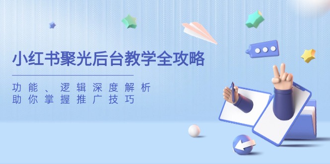 小红书聚光后台教学全攻略，功能、逻辑深度解析，助你掌握推广技巧-玖卿社区