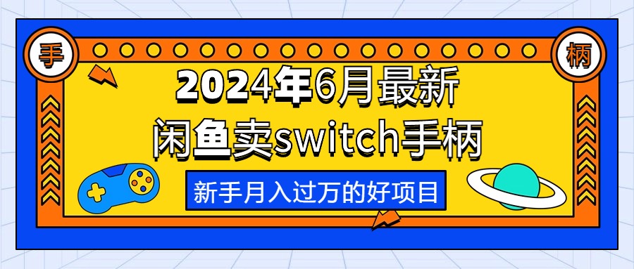 （10831期）2024年6月最新闲鱼卖switch游戏手柄，新手月入过万的第一个好项目-玖卿社区