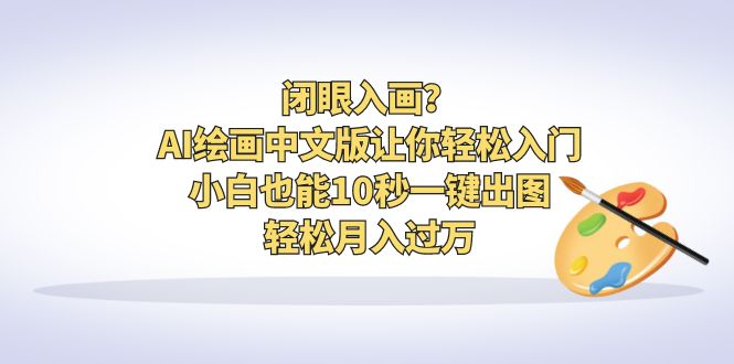 闭眼入画？AI绘画中文版让你轻松入门！小白也能10秒一键出图，轻松月入过万-玖卿社区