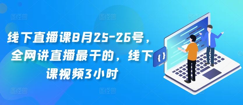 线下直播课8月25-26号，全网讲直播最干的，线下课视频3小时-玖卿社区