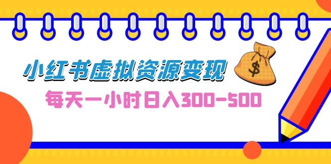 0成本副业项目，每天一小时日入300-500，小红书虚拟资源变现（教程+素材）-玖卿社区