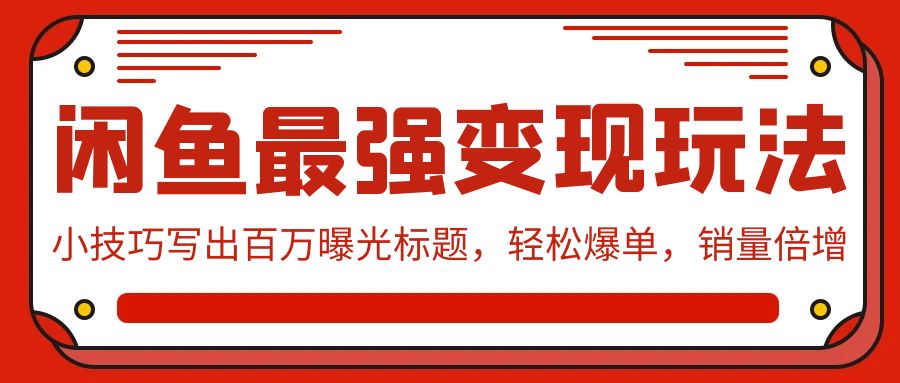 闲鱼最强变现玩法：小技巧写出百万曝光标题，轻松爆单，销量倍增-玖卿社区