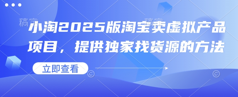 小淘2025版淘宝卖虚拟产品项目，提供独家找货源的方法-玖卿社区