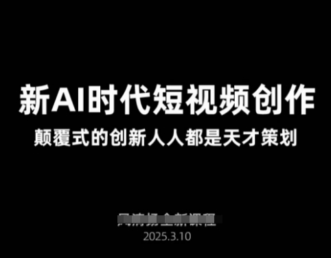 AI新时代短视频创作2025年3月新课，​颠覆式的创新人人都是天才策划-玖卿社区