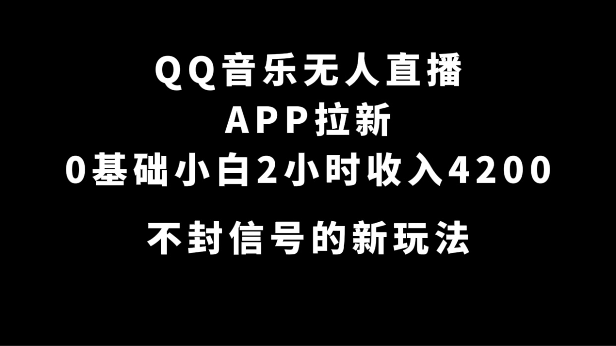QQ音乐无人直播APP拉新，0基础小白2小时收入4200 不封号新玩法(附500G素材)-玖卿社区