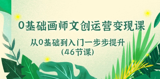 （10781期）0基础画师 文创运营变现课，从0基础到入门一步步提升（46节课）-玖卿社区