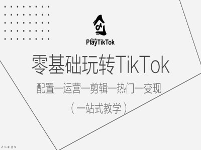 零基础玩转TikTok，配置一运营一剪辑一热门一变现，一站式教学-玖卿社区