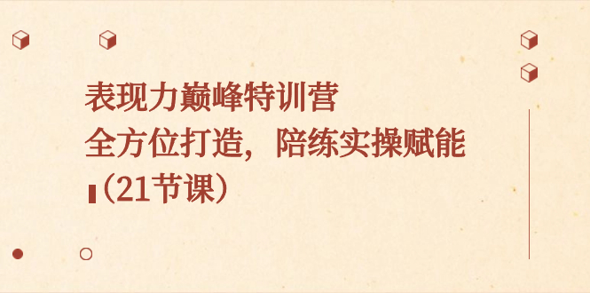 表现力巅峰特训营，全方位打造，陪练实操赋能（21节课）-玖卿社区