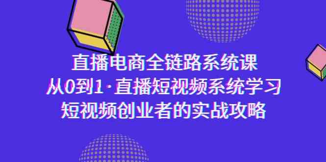 （9175期）直播电商-全链路系统课，从0到1·直播短视频系统学习，短视频创业者的实战-玖卿社区