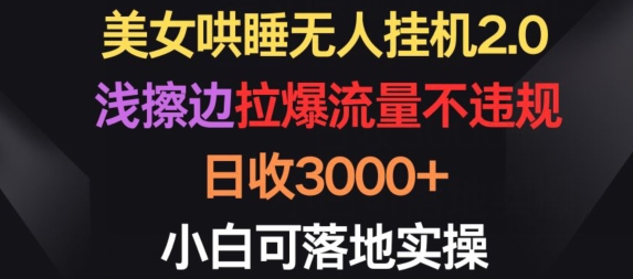 美女哄睡无人挂机2.0.浅擦边拉爆流量不违规，日收3000+，小白可落地实操-玖卿社区