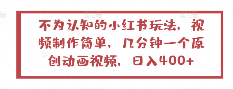 不为认知的小红书玩法，视频制作简单，几分钟一个原创动画视频，日入400+-玖卿社区