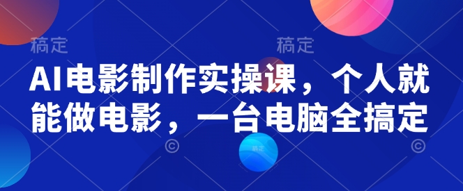 AI电影制作实操课，个人就能做电影，一台电脑全搞定-玖卿社区