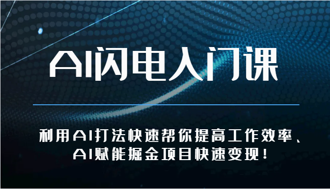 AI闪电入门课-利用AI打法快速帮你提高工作效率、AI赋能掘金项目快速变现！-玖卿社区
