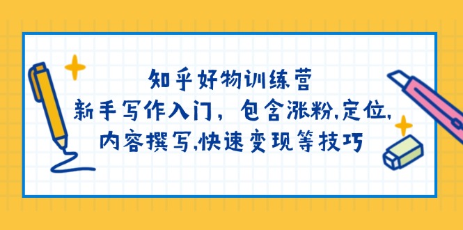 知乎好物训练营：新手写作入门，包含涨粉,定位,内容撰写,快速变现等技巧-玖卿社区