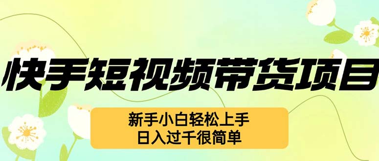 （12957期）快手短视频带货项目，最新玩法 新手小白轻松上手，日入过千很简单-玖卿社区