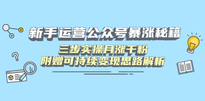新手运营公众号暴涨秘籍，三步实操月涨千粉，附赠可持续变现思路解析-玖卿社区