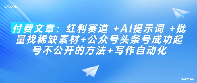 付费文章：红利赛道 +AI提示词 +批量找稀缺素材+公众号头条号成功起号不公开的方法+写作自动化-玖卿社区