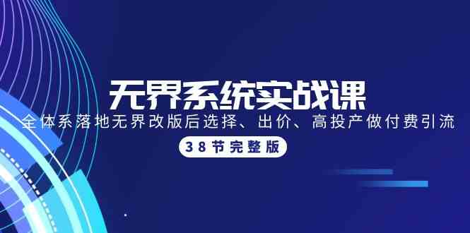 （9992期）无界系统实战课：全体系落地无界改版后选择、出价、高投产做付费引流-38节-玖卿社区