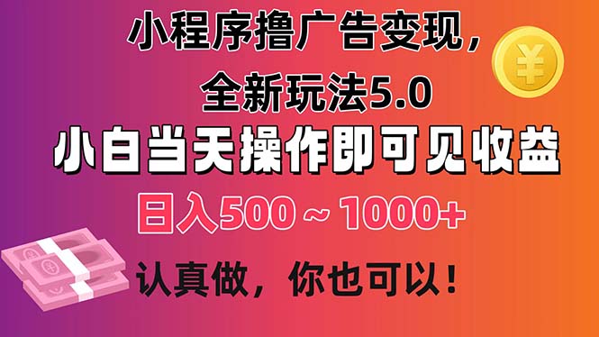 小程序撸广告变现，全新玩法5.0，小白当天操作即可上手，日收益 500~1000+-玖卿社区