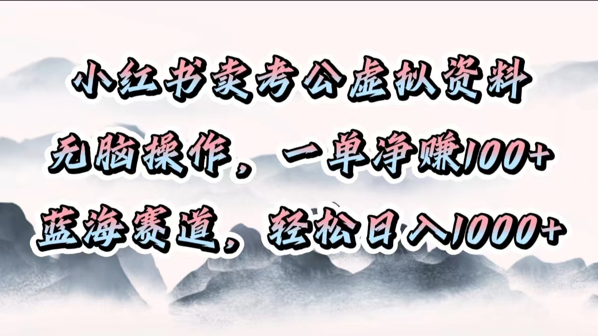 小红书卖考公虚拟资料，无脑操作，一单净赚100+，蓝海赛道，轻松日入1000+-玖卿社区