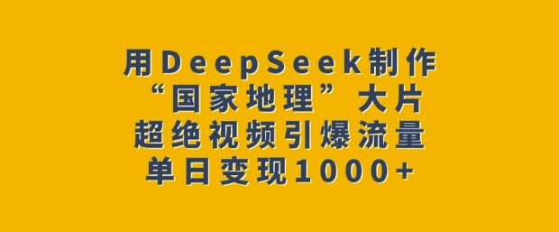 用DeepSeek制作“国家地理”大片，超绝视频引爆流量，单日变现多张-玖卿社区