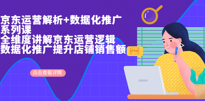 京东运营解析与数据化推广系列课，全维度讲解京东运营逻辑+数据化推广提…-玖卿社区
