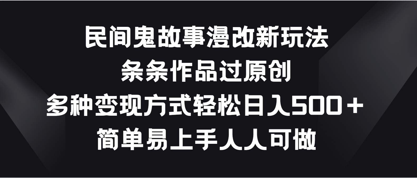 民间鬼故事漫改新玩法，条条作品过原创，多种变现方式轻松日入500＋-玖卿社区