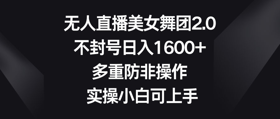 无人直播美女舞团2.0，不封号日入1600+，多重防非操作， 实操小白可上手-玖卿社区