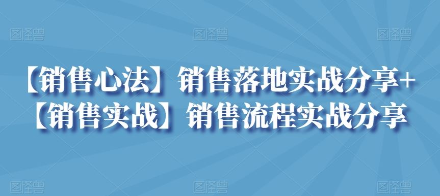 【销售心法】销售落地实战分享+【销售实战】销售流程实战分享-玖卿社区