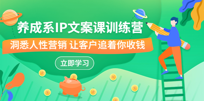 养成系-IP文案课训练营，文案心法的天花板 洞悉人性营销 让客户追着你收钱-玖卿社区