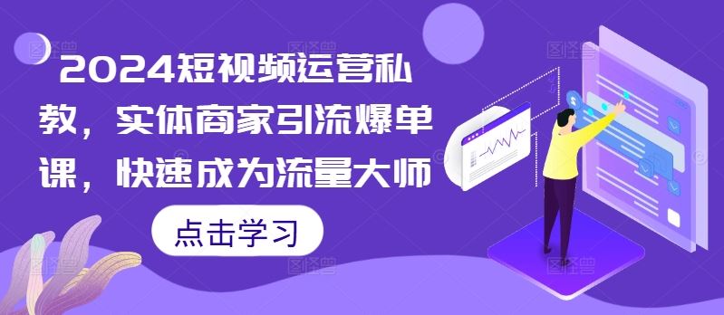 2024短视频运营私教，实体商家引流爆单课，快速成为流量大师-玖卿社区