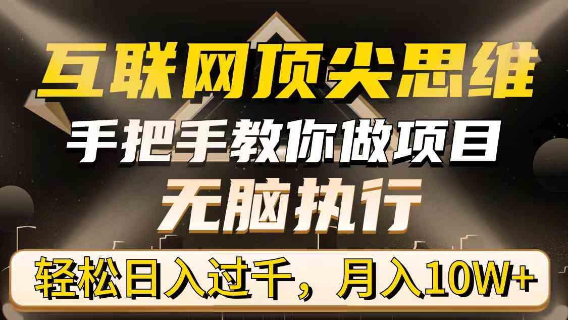 （9311期）互联网顶尖思维，手把手教你做项目，无脑执行，轻松日入过千，月入10W+-玖卿社区