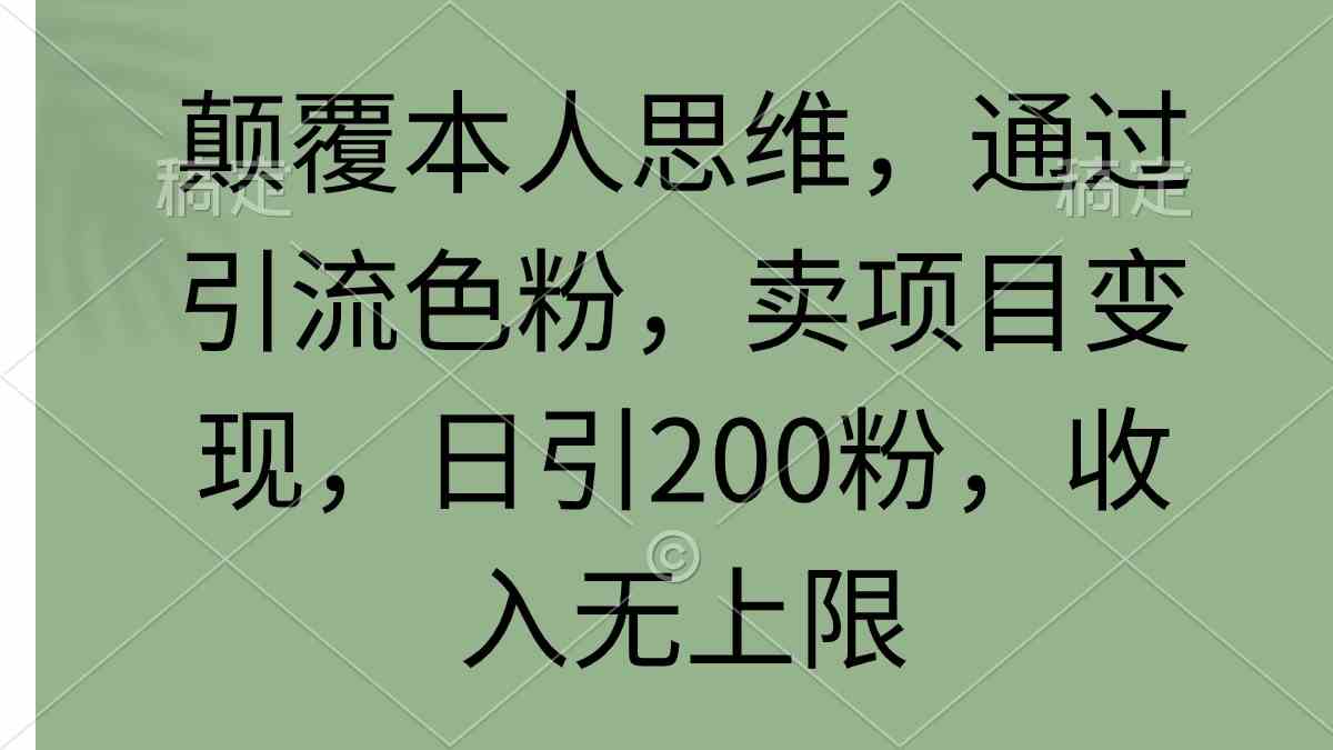 （9523期）颠覆本人思维，通过引流色粉，卖项目变现，日引200粉，收入无上限-玖卿社区