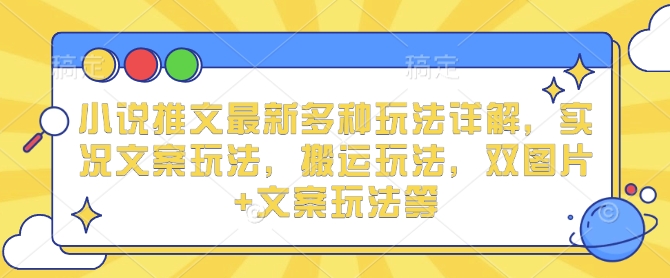 小说推文最新多种玩法详解，实况文案玩法，搬运玩法，双图片+文案玩法等-玖卿社区