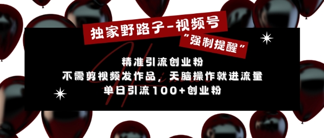 独家野路子利用视频号“强制提醒”，不需剪视频发作品，无脑操作就进流量，单日引流100+创业粉-玖卿社区