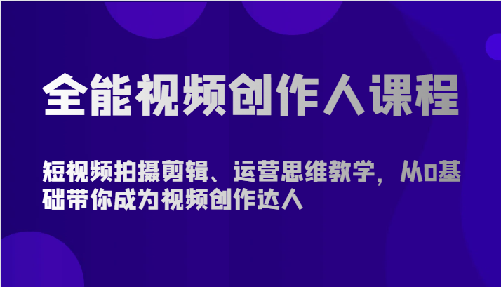 全能视频创作人课程-短视频拍摄剪辑、运营思维教学，从0基础带你成为视频创作达人-玖卿社区