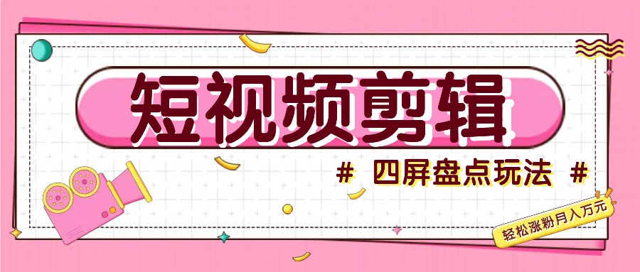 短视频四屏盘点玩法，新手也能快速掌握制作原创视频，轻松涨粉月入万元-玖卿社区