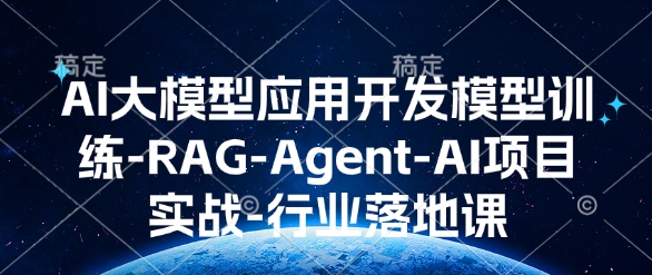 AI大模型应用开发​模型训练-RAG-Agent-AI项目实战-行业落地课-玖卿社区
