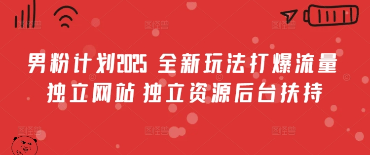 男粉计划2025  全新玩法打爆流量 独立网站 独立资源后台扶持【揭秘】-玖卿社区