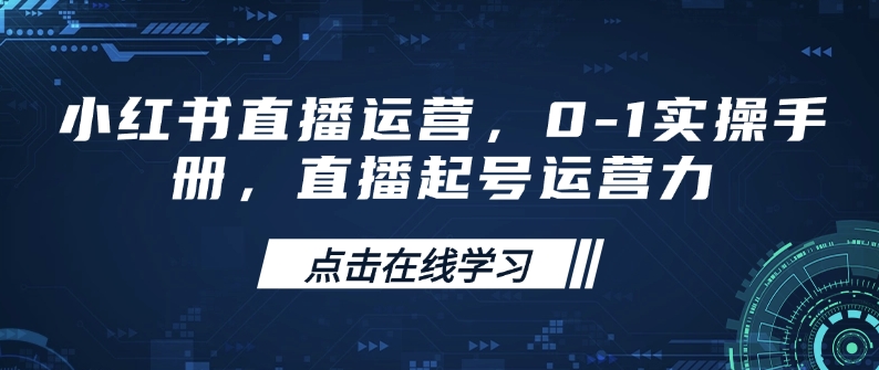 小红书直播运营，0-1实操手册，直播起号运营力-玖卿社区