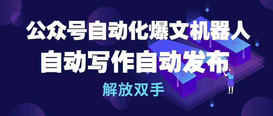（10069期）公众号流量主自动化爆文机器人，自动写作自动发布，解放双手-玖卿社区