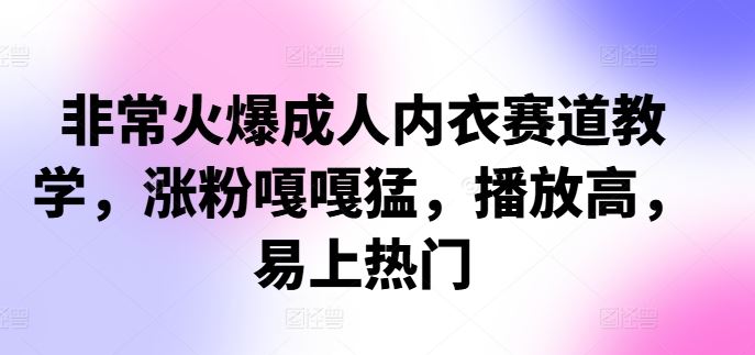 非常火爆成人内衣赛道教学，​涨粉嘎嘎猛，播放高，易上热门-玖卿社区
