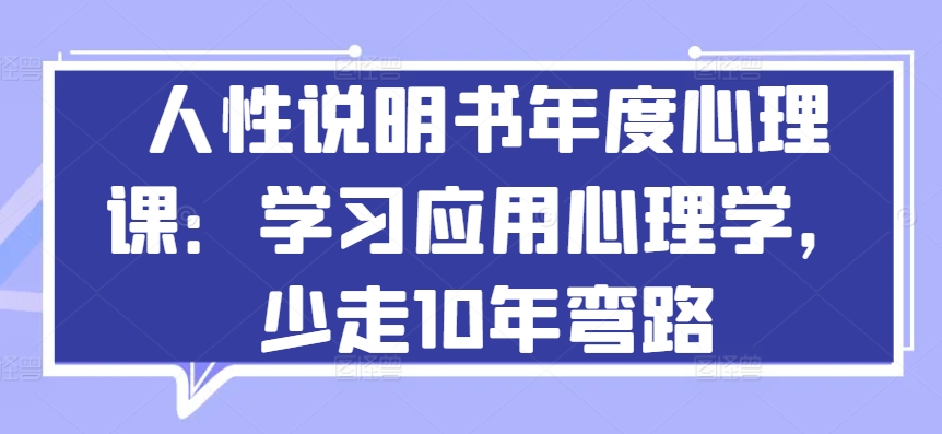 人性说明书年度心理课：学习应用心理学，少走10年弯路-玖卿社区