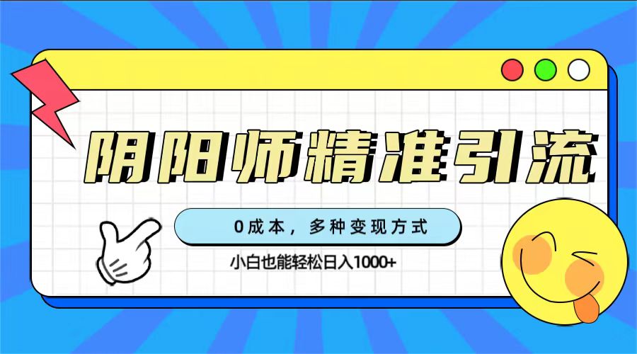 0成本阴阳师精准引流，多种变现方式，小白也能轻松日入1000+-玖卿社区